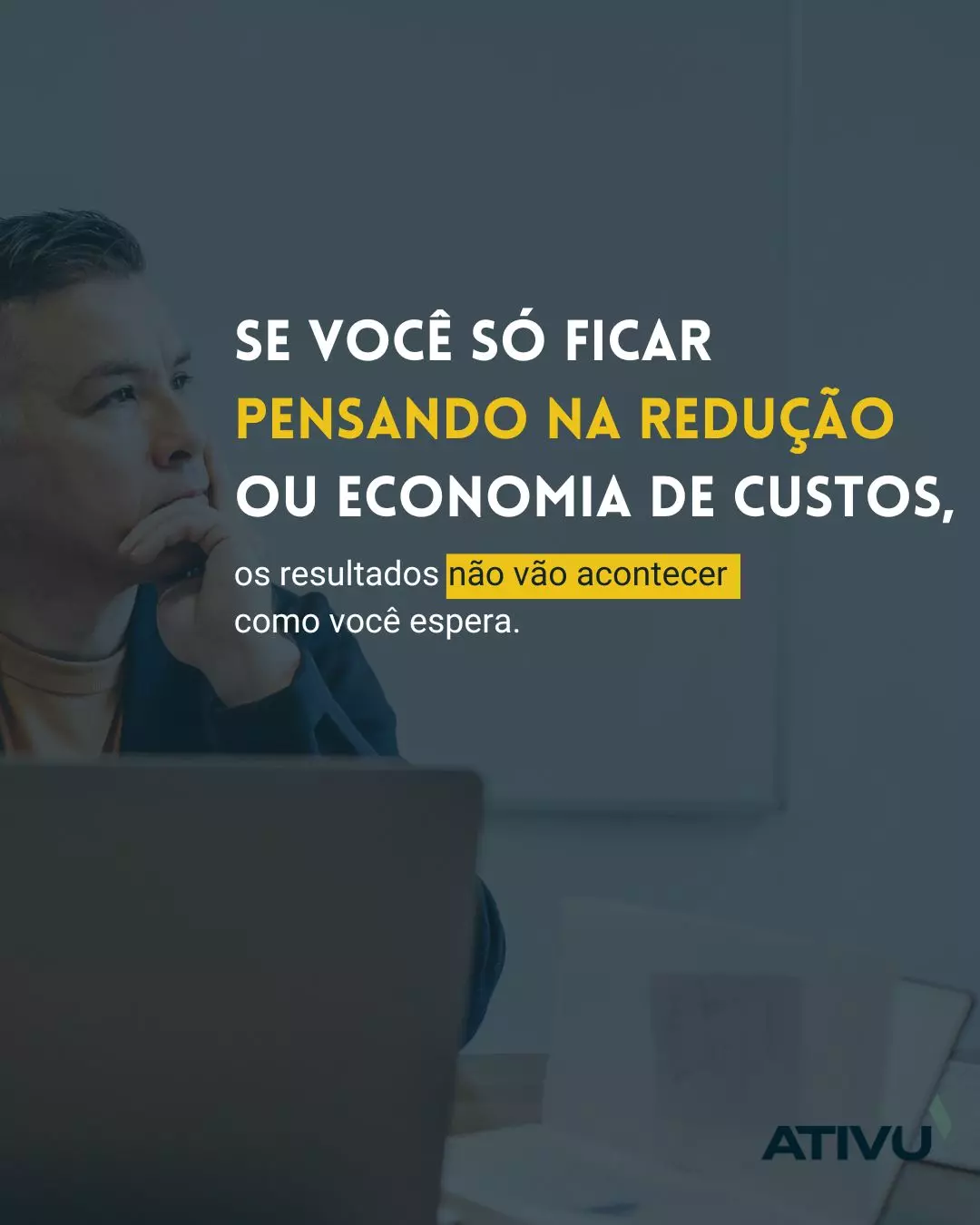 Se voce so ficar pensando na reducao ou economia de custos os resultados nao vao acontecer como voce espera
